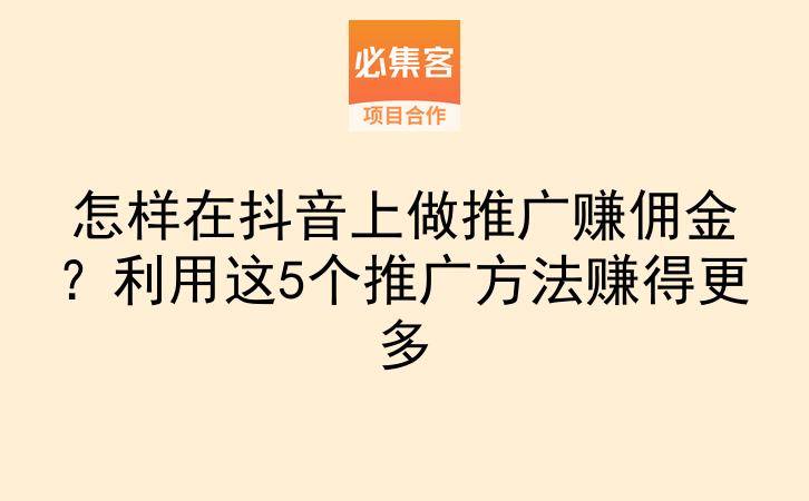 怎样在抖音上做推广赚佣金?利用这5个推广方法赚得更多-云推网创项目库