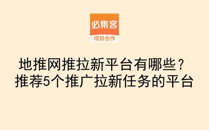 地推网推拉新平台有哪些?推荐5个推广拉新任务的平台-云推网创项目库