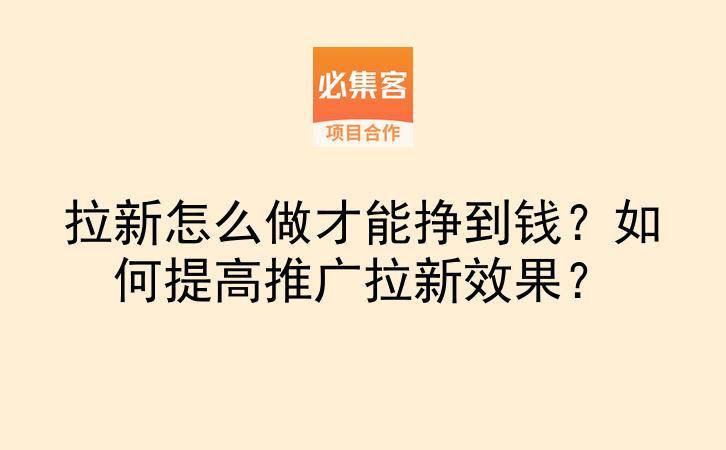拉新怎么做才能挣到钱?如何提高推广拉新效果?-云推网创项目库