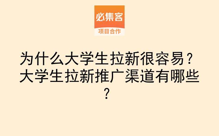 为什么大学生拉新很容易?大学生拉新推广渠道有哪些?-云推网创项目库