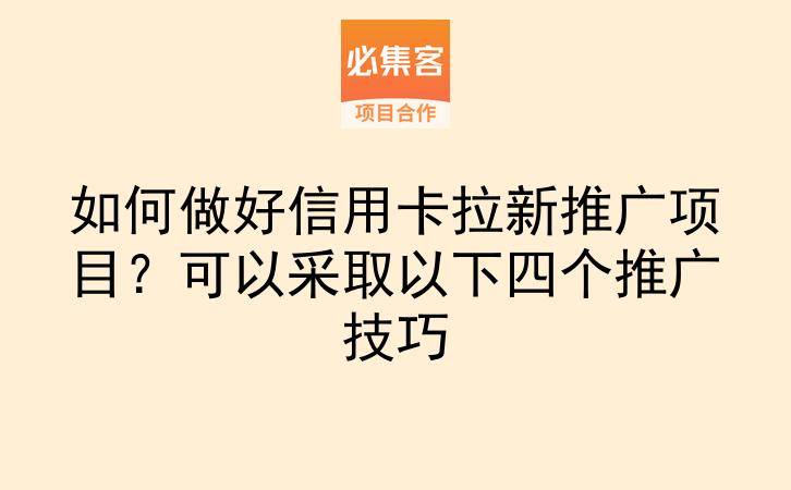 如何做好信用卡拉新推广项目？可以采取以下四个推广技巧-云推网创项目库