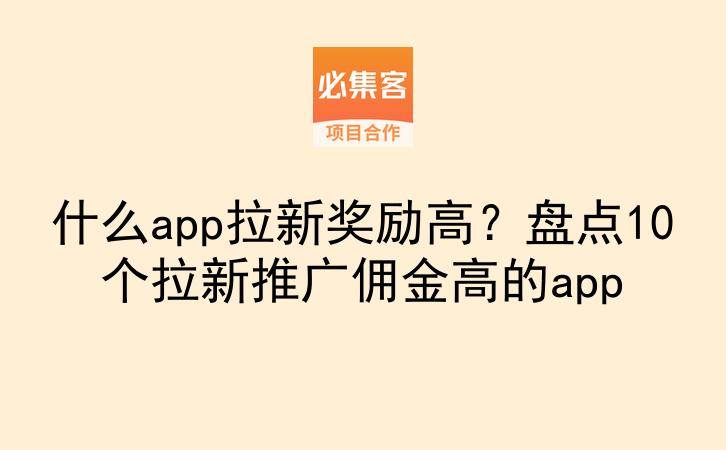 什么app拉新奖励高？盘点10个拉新推广佣金高的app-云推网创项目库