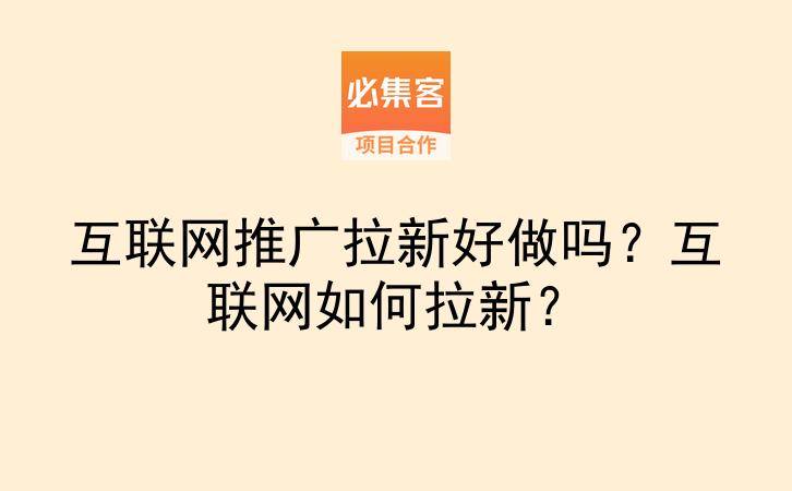 互联网推广拉新好做吗？互联网如何拉新？-云推网创项目库