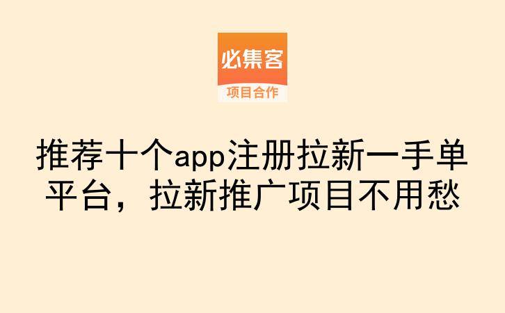 推荐十个app注册拉新一手单平台,拉新推广项目不用愁-云推网创项目库