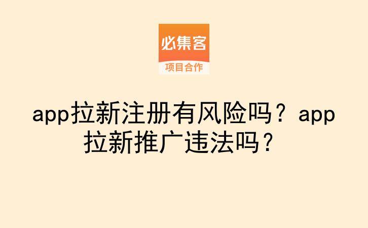 app拉新注册有风险吗？app拉新推广违法吗？-云推网创项目库