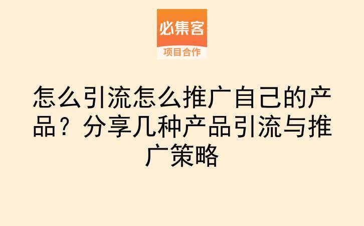 怎么引流怎么推广自己的产品?分享几种产品引流与推广策略-云推网创项目库