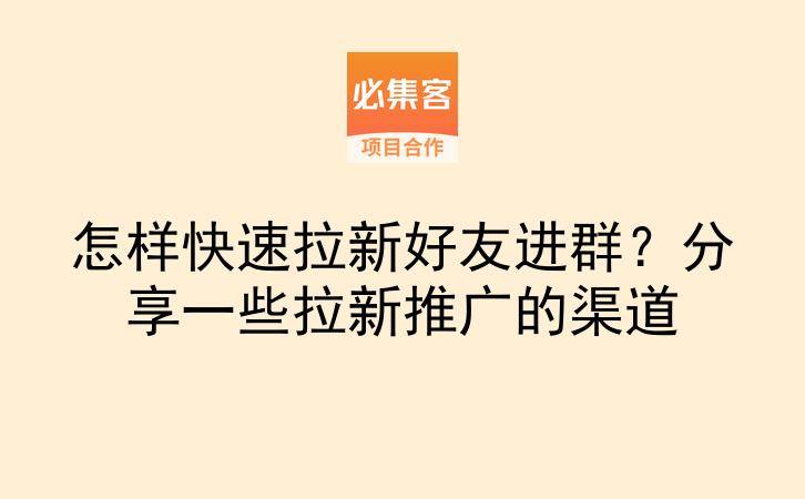 怎样快速拉新好友进群?分享一些拉新推广的渠道-云推网创项目库