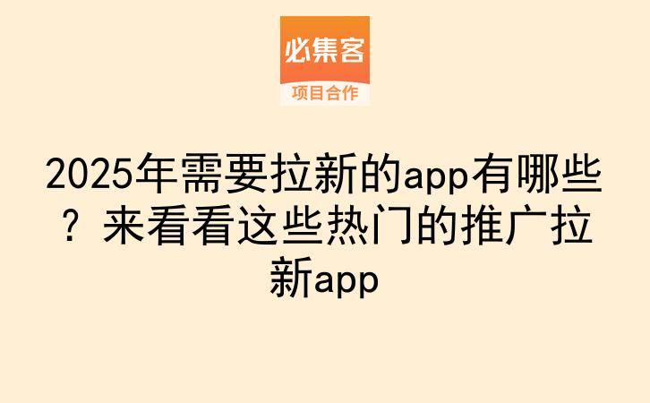 2025年需要拉新的app有哪些?来看看这些热门的推广拉新app-云推网创项目库