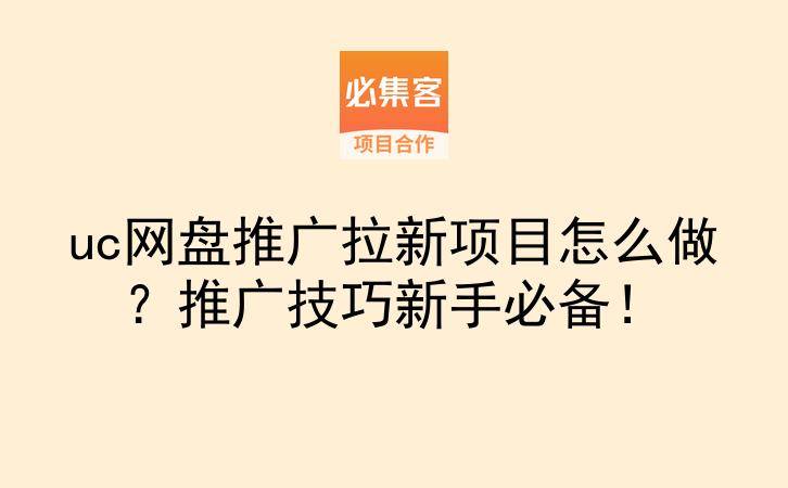 uc网盘推广拉新项目怎么做?推广技巧新手必备!-云推网创项目库