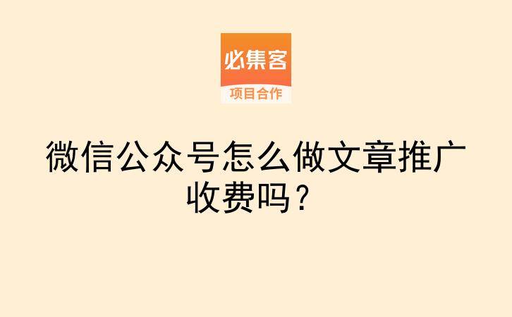 微信公众号怎么做文章推广收费吗?-云推网创项目库