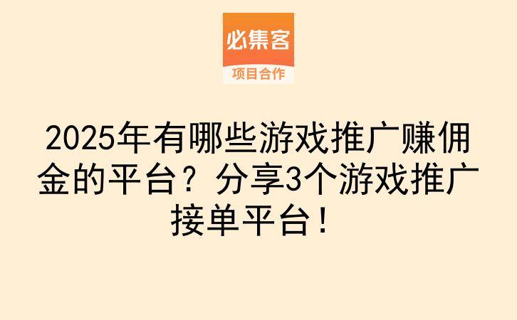 2025年有哪些游戏推广赚佣金的平台?分享3个游戏推广接单平台!-云推网创项目库