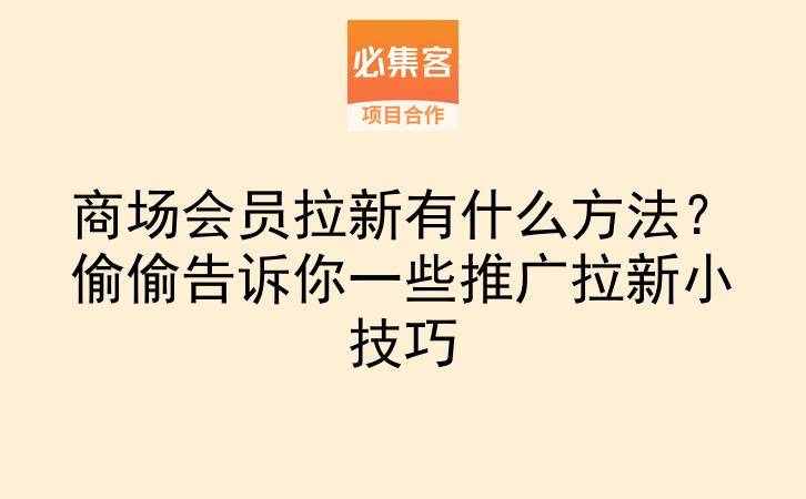 商场会员拉新有什么方法?偷偷告诉你一些推广拉新小技巧-云推网创项目库