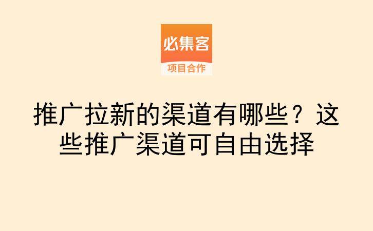 推广拉新的渠道有哪些?这些推广渠道可自由选择-云推网创项目库