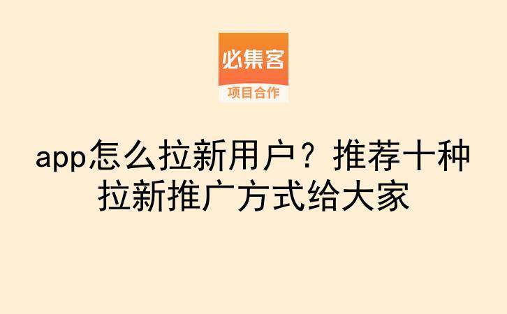 app怎么拉新用户?推荐十种拉新推广方式给大家-云推网创项目库