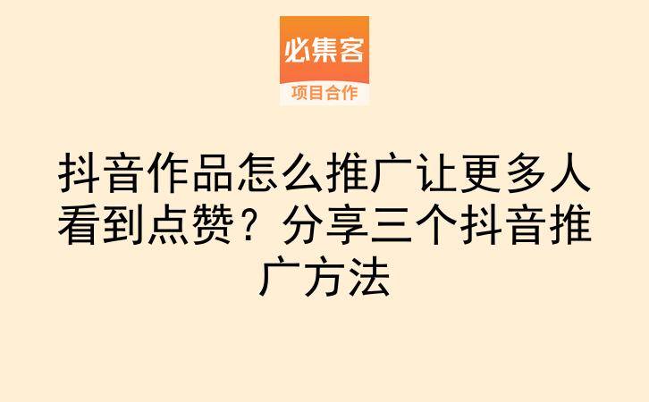 抖音作品怎么推广让更多人看到点赞?分享三个抖音推广方法-云推网创项目库