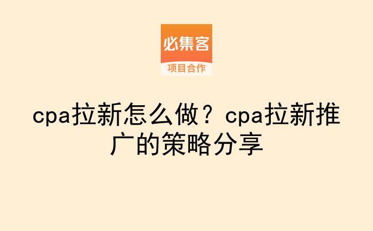 cpa拉新怎么做?cpa拉新推广的策略分享-云推网创项目库