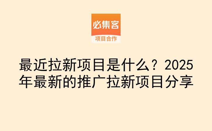 最近拉新项目是什么?2025年最新的推广拉新项目分享-云推网创项目库
