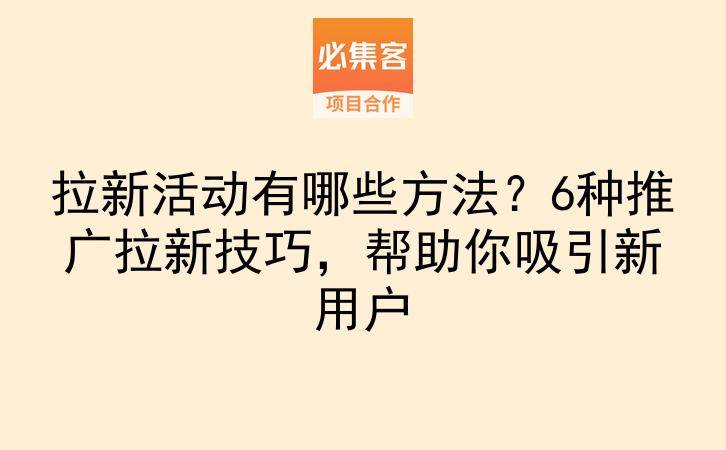 拉新活动有哪些方法?6种推广拉新技巧,帮助你吸引新用户-云推网创项目库