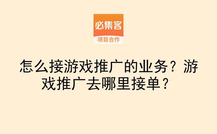 怎么接游戏推广的业务?游戏推广去哪里接单?-云推网创项目库