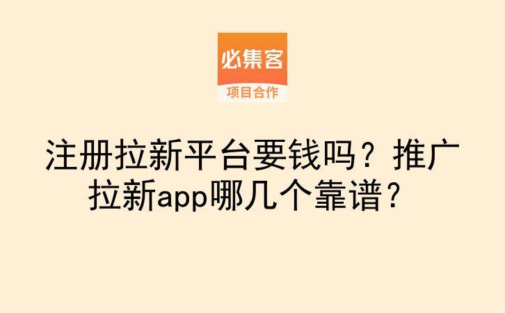 注册拉新平台要钱吗？推广拉新app哪几个靠谱？-云推网创项目库