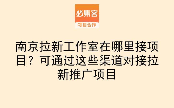 南京拉新工作室在哪里接项目？可通过这些渠道对接拉新推广项目-云推网创项目库