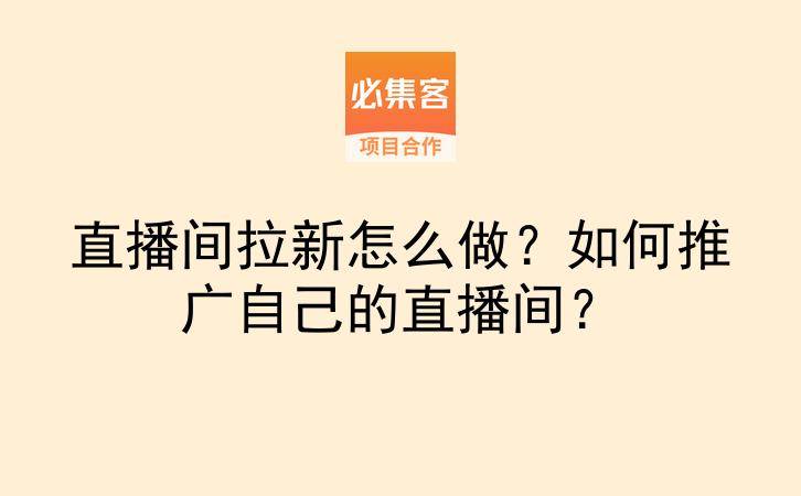 直播间拉新怎么做？如何推广自己的直播间？-云推网创项目库