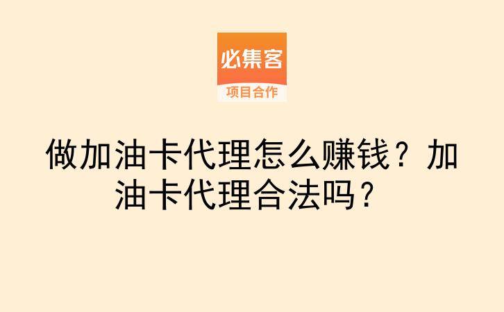 做加油卡代理怎么赚钱？加油卡代理合法吗？-云推网创项目库