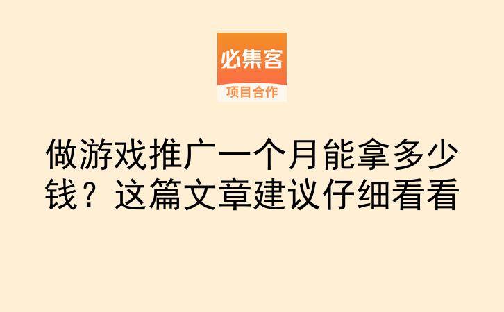 做游戏推广一个月能拿多少钱？这篇文章建议仔细看看-云推网创项目库