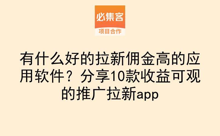 有什么好的拉新佣金高的应用软件？分享10款收益可观的推广拉新app-云推网创项目库