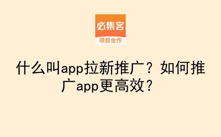 什么叫app拉新推广？如何推广app更高效？-云推网创项目库
