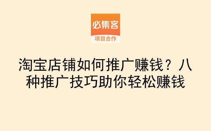 淘宝店铺如何推广赚钱？八种推广技巧助你轻松赚钱-云推网创项目库