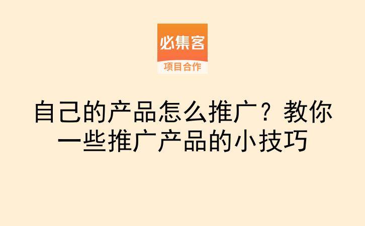 自己的产品怎么推广？教你一些推广产品的小技巧-云推网创项目库