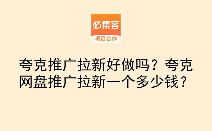夸克推广拉新好做吗？夸克网盘推广拉新一个多少钱？-云推网创项目库