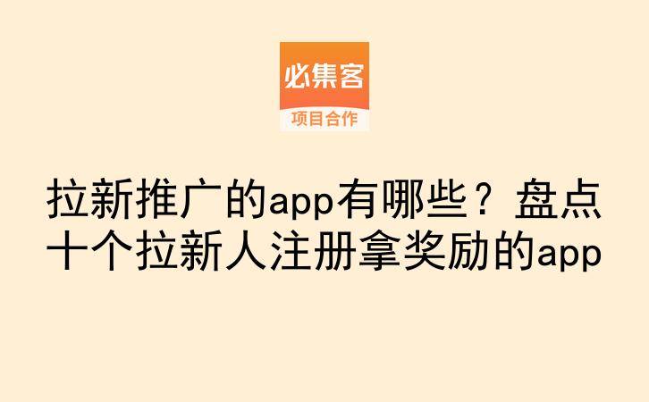 拉新推广的app有哪些？盘点十个拉新人注册拿奖励的app-云推网创项目库