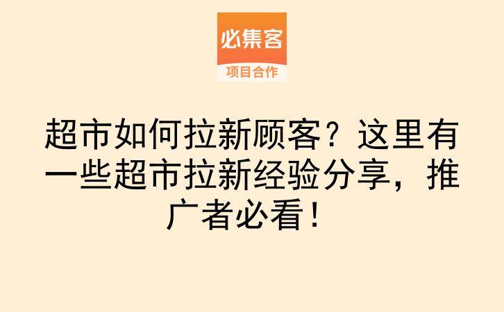 超市如何拉新顾客？这里有一些超市拉新经验分享，推广者必看！-云推网创项目库