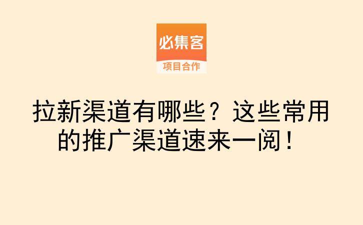 拉新渠道有哪些?这些常用的推广渠道速来一阅!-云推网创项目库
