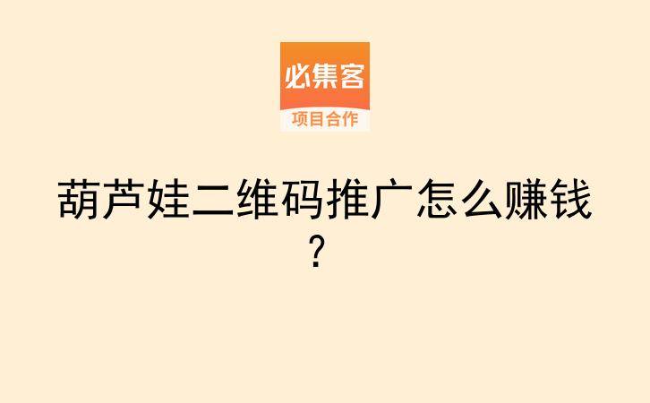 葫芦娃二维码推广怎么赚钱?-云推网创项目库
