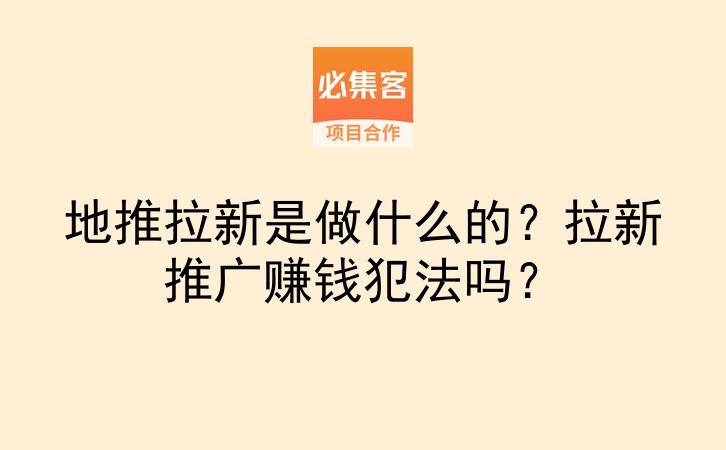 地推拉新是做什么的?拉新推广赚钱犯法吗?-云推网创项目库