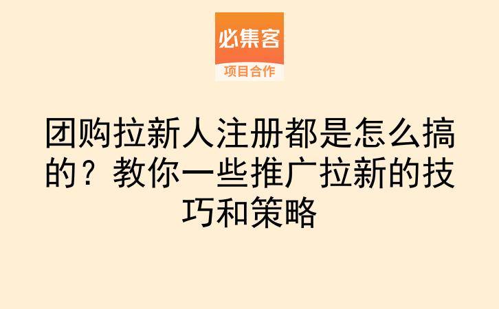 团购拉新人注册都是怎么搞的?教你一些推广拉新的技巧和策略-云推网创项目库
