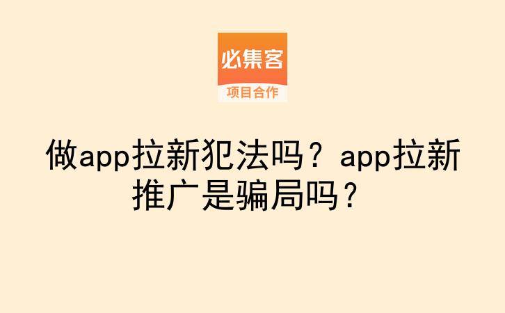 做app拉新犯法吗?app拉新推广是骗局吗?-云推网创项目库