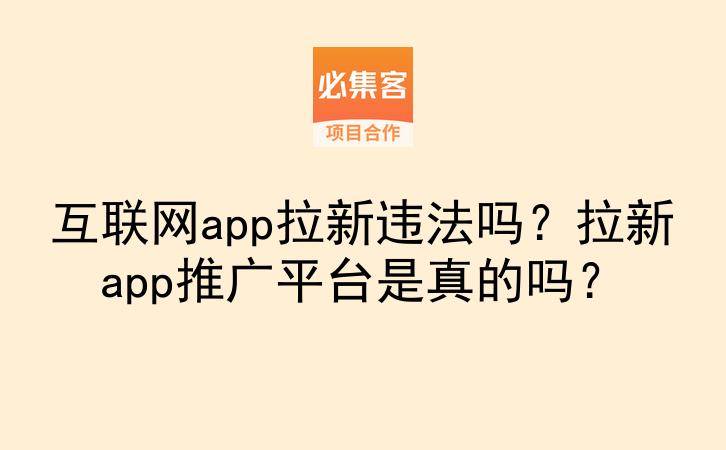 互联网app拉新违法吗？拉新app推广平台是真的吗？-云推网创项目库