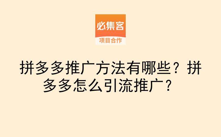 拼多多推广方法有哪些?拼多多怎么引流推广?-云推网创项目库