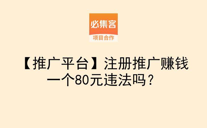 【推广平台】注册推广赚钱一个80元违法吗？-云推网创项目库