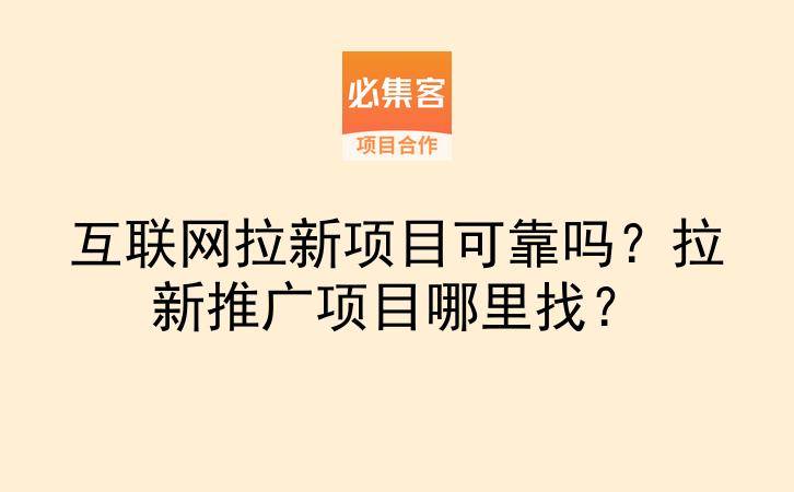 互联网拉新项目可靠吗？拉新推广项目哪里找？-云推网创项目库