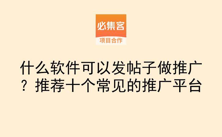 什么软件可以发帖子做推广?推荐十个常见的推广平台-云推网创项目库