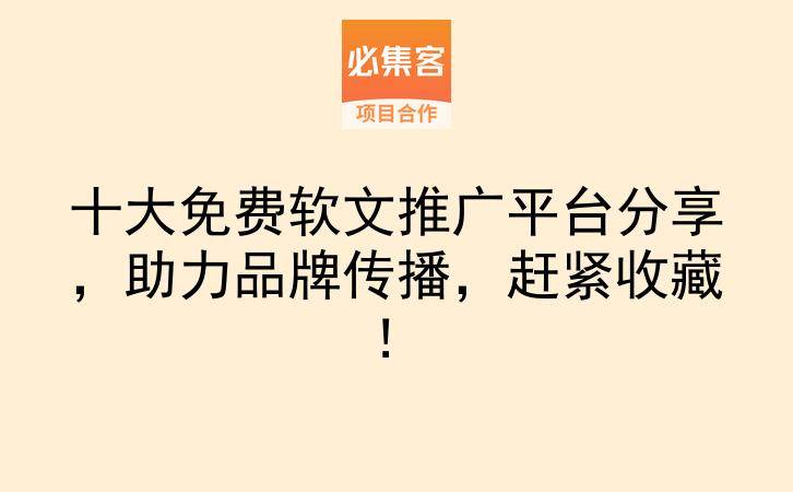 十大免费软文推广平台分享,助力品牌传播,赶紧收藏!-云推网创项目库