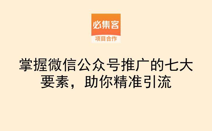 掌握微信公众号推广的七大要素，助你精准引流-云推网创项目库