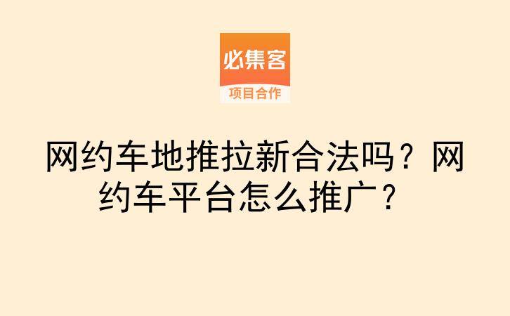 网约车地推拉新合法吗?网约车平台怎么推广?-云推网创项目库