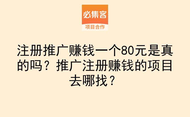 注册推广赚钱一个80元是真的吗？推广注册赚钱的项目去哪找？-云推网创项目库