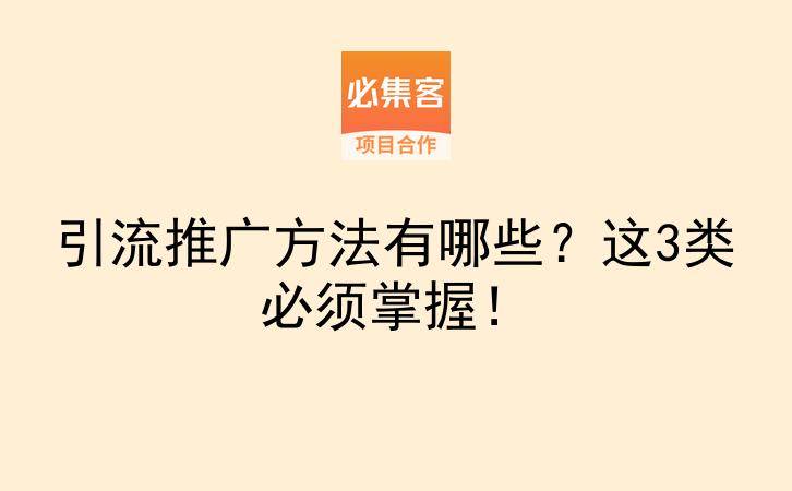 引流推广方法有哪些?这3类必须掌握!-云推网创项目库